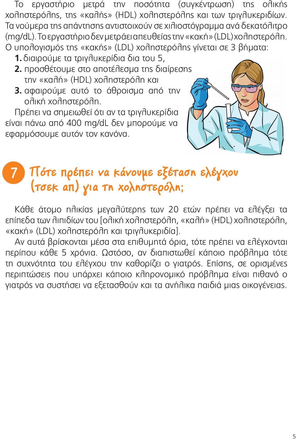 Ο υπολογισμός της «κακής» (LDL) χοληστερόλης γίνεται σε βήματα:. διαιρούμε τα τριγλυκερίδια δια του,. προσθέτουμε στο αποτέλεσμα της διαίρεσης την «καλή» (ΗDL) χοληστερόλη και.