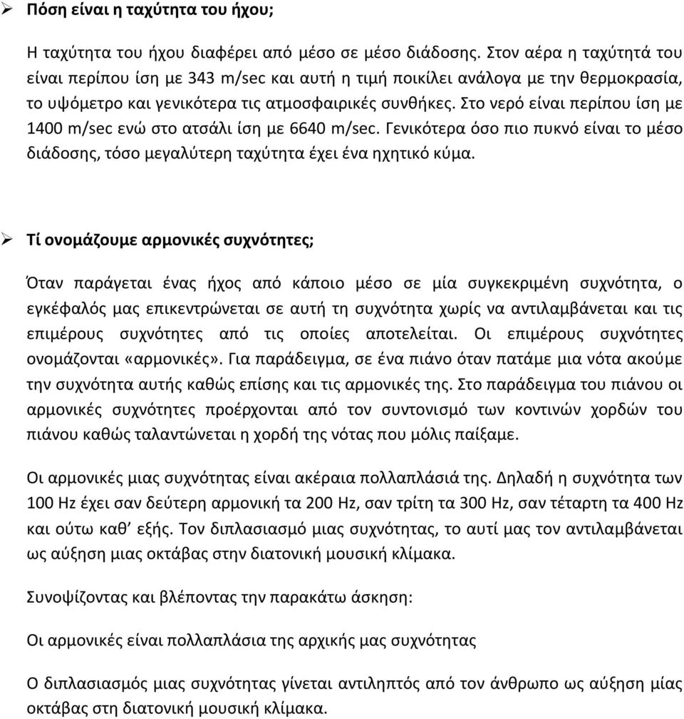 Στο νερό είναι περίπου ίση με 1400 m/sec ενώ στο ατσάλι ίση με 6640 m/sec. Γενικότερα όσο πιο πυκνό είναι το μέσο διάδοσης, τόσο μεγαλύτερη ταχύτητα έχει ένα ηχητικό κύμα.