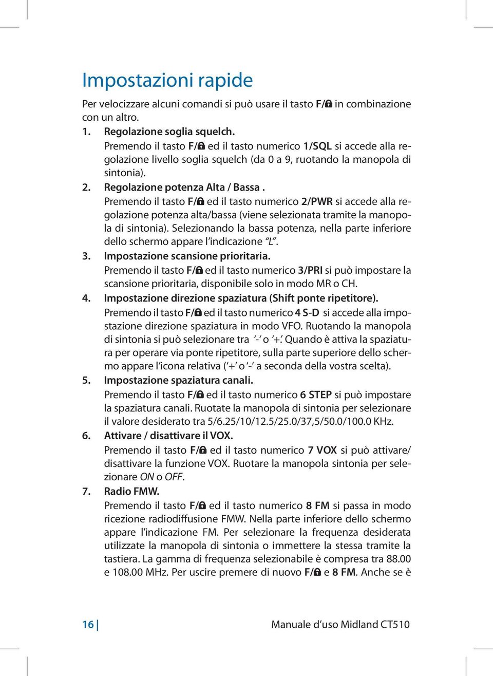 Premendo il tasto F/ ed il tasto numerico 2/PWR si accede alla regolazione potenza alta/bassa (viene selezionata tramite la manopola di sintonia).