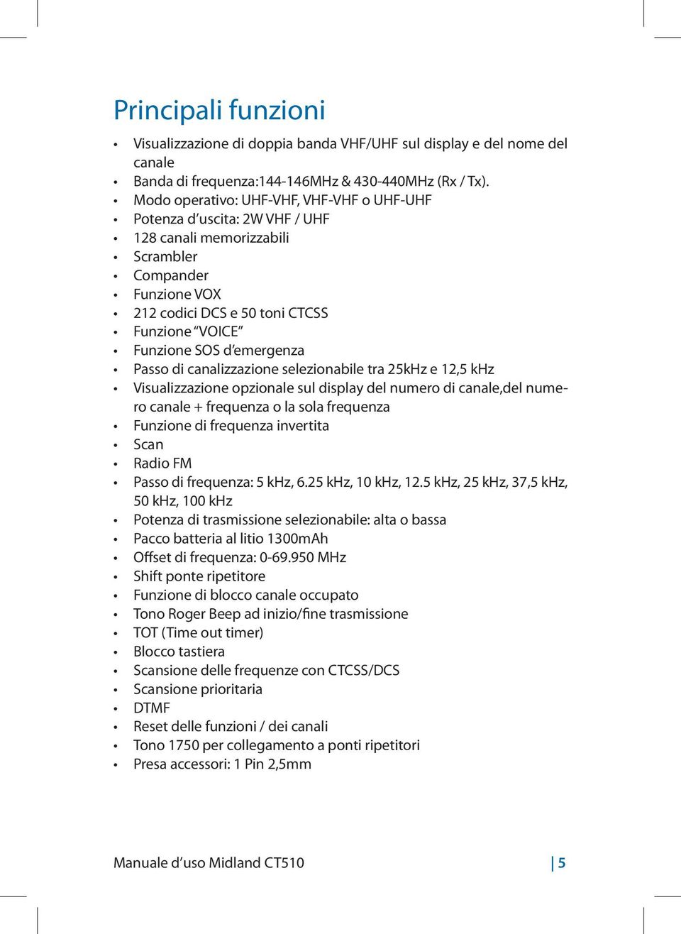 emergenza Passo di canalizzazione selezionabile tra 25kHz e 12,5 khz Visualizzazione opzionale sul display del numero di canale,del numero canale + frequenza o la sola frequenza Funzione di frequenza