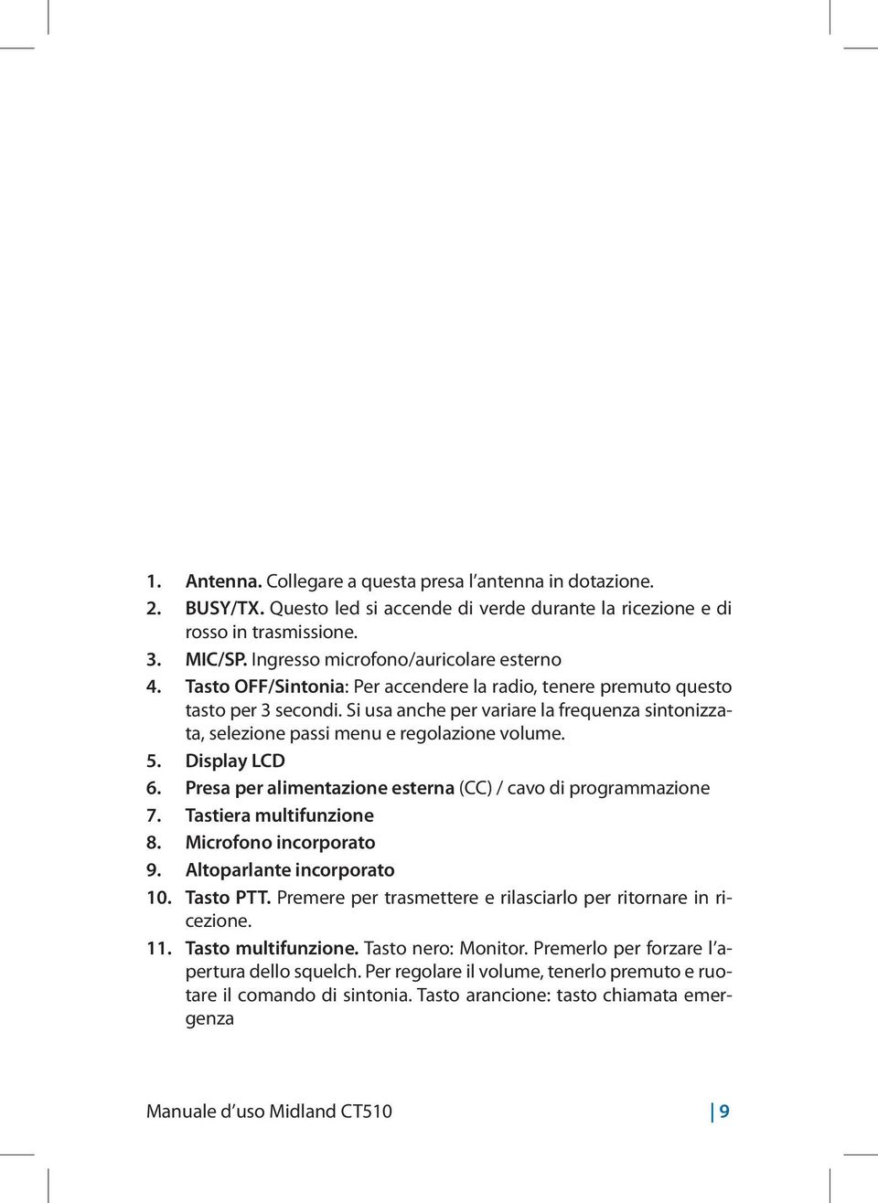 Si usa anche per variare la frequenza sintonizzata, selezione passi menu e regolazione volume. 5. Display LCD 6. Presa per alimentazione esterna (CC) / cavo di programmazione 7.