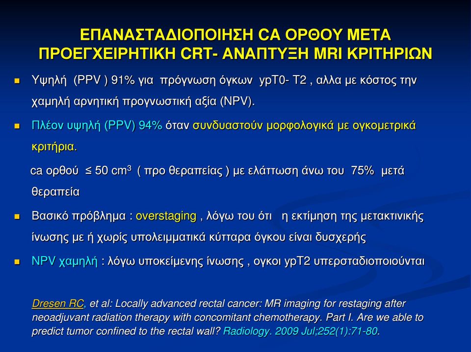 ca ορθού 50 cm 3 ( προ θεραπείας ) με ελάττωση άνω του 75% μετά θεραπεία Βασικό πρόβλημα : overstaging, λόγω του ότι η εκτίμηση της μετακτινικής ίνωσης με ή χωρίς υπολειμματικά κύτταρα όγκου