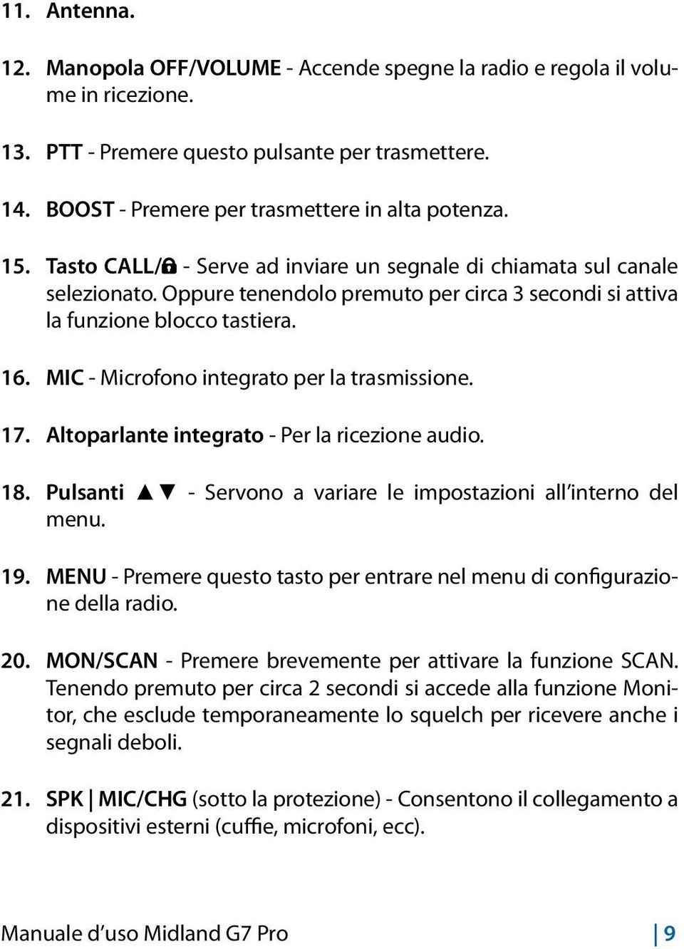 MIC - Microfono integrato per la trasmissione. 17. Altoparlante integrato - Per la ricezione audio. 18. Pulsanti - Servono a variare le impostazioni all interno del menu. 19.