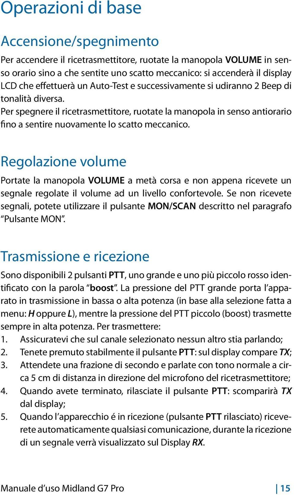 Per spegnere il ricetrasmettitore, ruotate la manopola in senso antiorario fino a sentire nuovamente lo scatto meccanico.