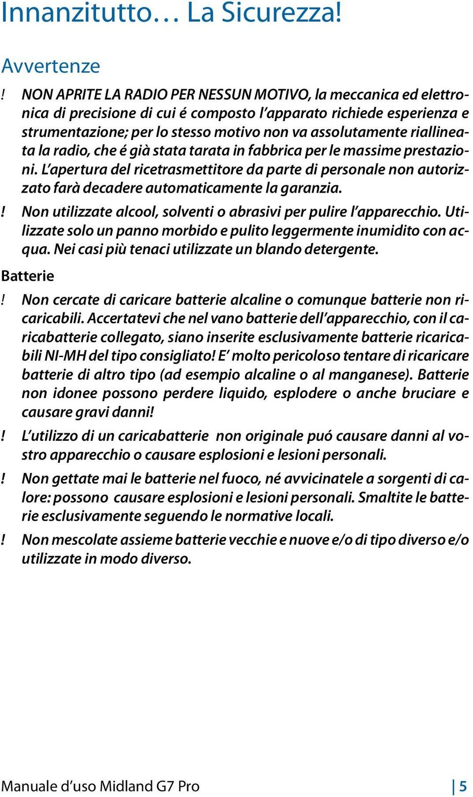 riallineata la radio, che é già stata tarata in fabbrica per le massime prestazioni. L apertura del ricetrasmettitore da parte di personale non autorizzato farà decadere automaticamente la garanzia.