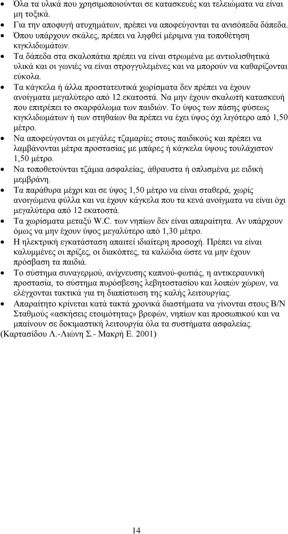 Τα δάπεδα στα σκαλοπάτια πρέπει να είναι στρωμένα με αντιολισθητικά υλικά και οι γωνιές να είναι στρογγυλεμένες και να μπορούν να καθαρίζονται εύκολα.