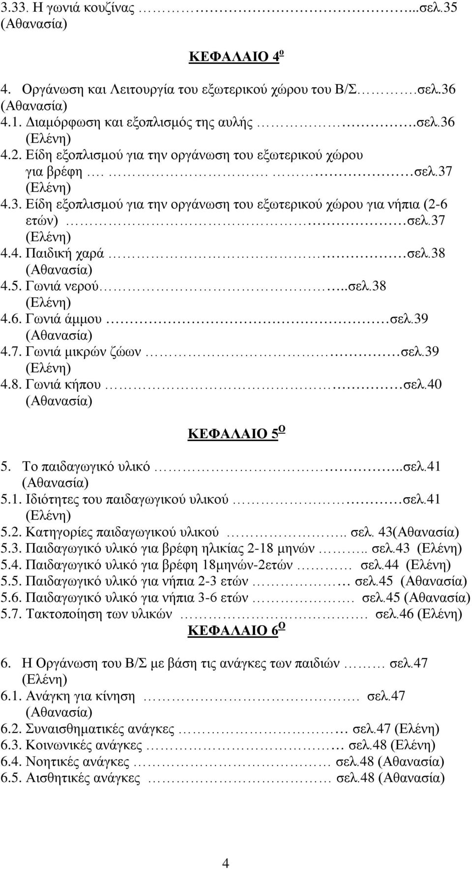 38 (Αθανασία) 4.5. Γωνιά νερού..σελ.38 (Ελένη) 4.6. Γωνιά άμμου σελ.39 (Αθανασία) 4.7. Γωνιά μικρών ζώων σελ.39 (Ελένη) 4.8. Γωνιά κήπου σελ.40 (Αθανασία) ΚΕΦΑΛΑΙΟ 5 Ο 5. Το παιδαγωγικό υλικό..σελ.41 (Αθανασία) 5.