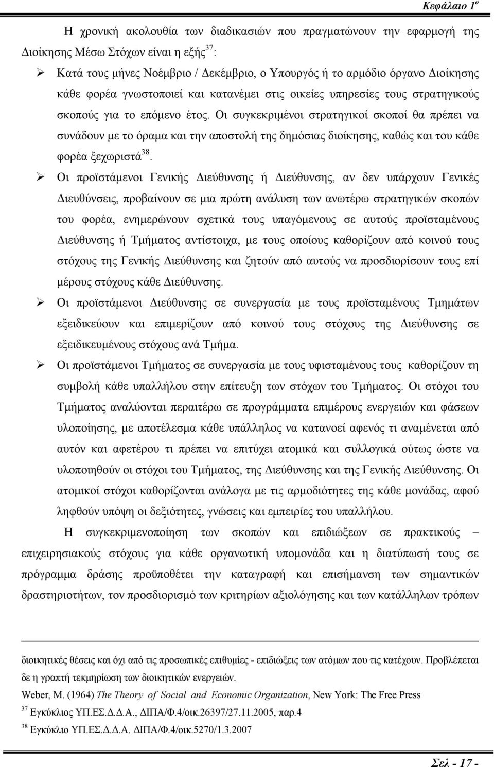 Οι συγκεκριμένοι στρατηγικοί σκοποί θα πρέπει να συνάδουν με το όραμα και την αποστολή της δημόσιας διοίκησης, καθώς και του κάθε φορέα ξεχωριστά 38.