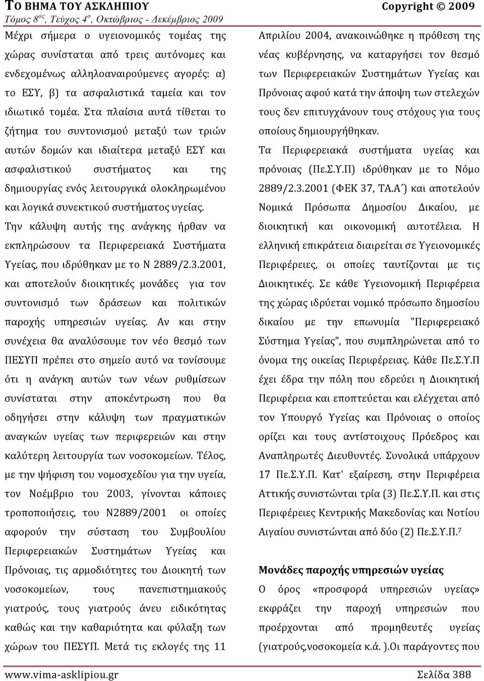 Στα πλαίσια αυτά τίθεται το ζήτημα του συντονισμού μεταξύ των τριών αυτών δομών και ιδιαίτερα μεταξύ ΕΣΥ και ασφαλιστικού συστήματος και της δημιουργίας ενός λειτουργικά ολοκληρωμένου και λογικά