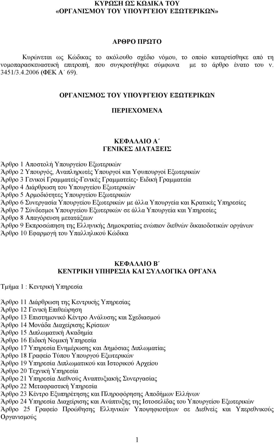 ΟΡΓΑΝΙΣΜΟΣ ΤΟΥ ΥΠΟΥΡΓΕΙΟΥ ΕΞΩΤΕΡΙΚΩΝ ΠΕΡΙΕΧΟΜΕΝΑ ΚΕΦΑΛΑΙΟ Α ΓΕΝΙΚΕΣ ΙΑΤΑΞΕΙΣ Άρθρο 1 Αποστολή Υπουργείου Εξωτερικών Άρθρο 2 Υπουργός, Αναπληρωτές Υπουργοί και Υφυπουργοί Εξωτερικών Άρθρο 3 Γενικοί