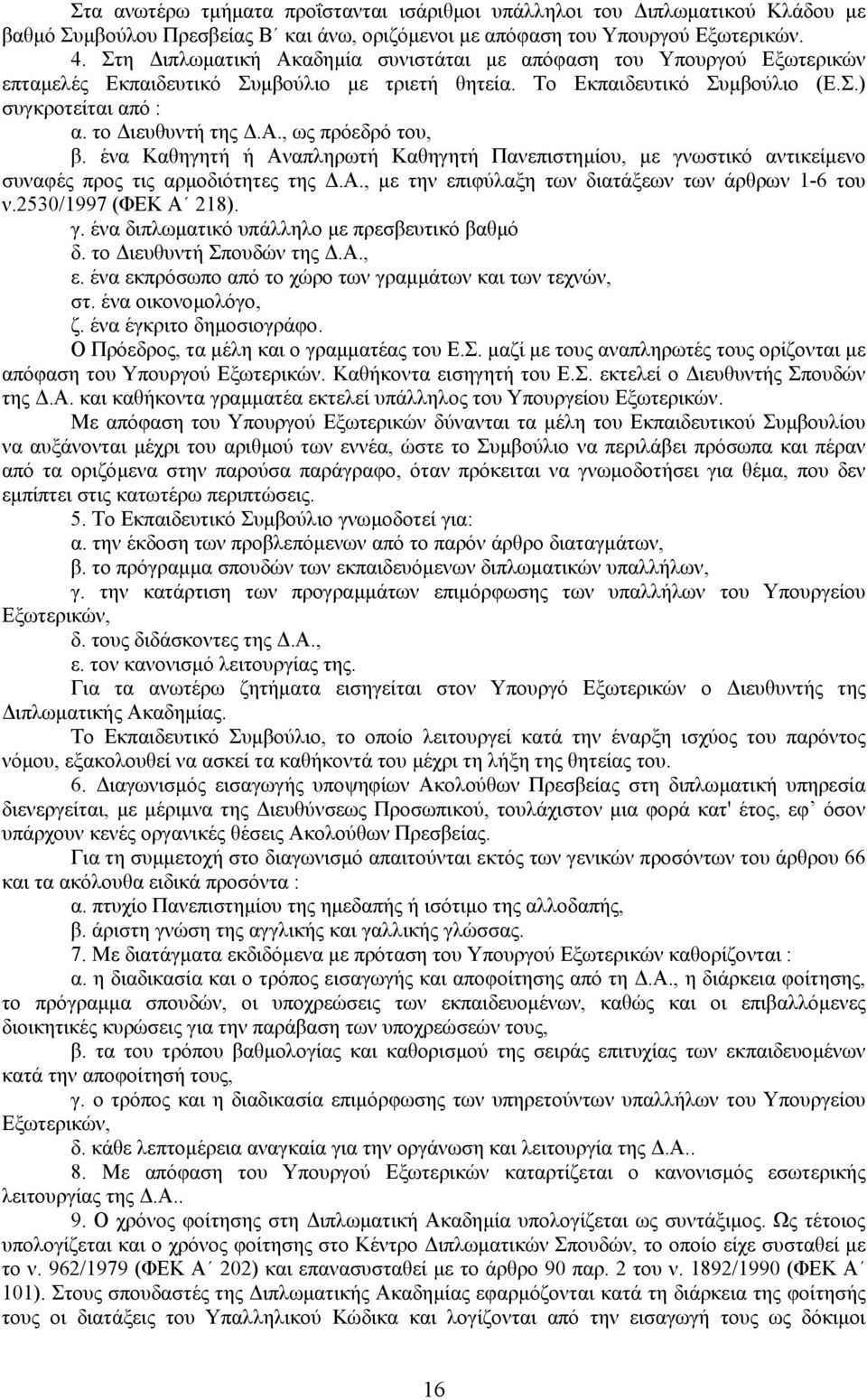 ένα Καθηγητή ή Αναπληρωτή Καθηγητή Πανεπιστηµίου, µε γνωστικό αντικείµενο συναφές προς τις αρµοδιότητες της.α., µε την επιφύλαξη των διατάξεων των άρθρων 1-6 του ν.2530/1997 (ΦΕΚ Α 218). γ. ένα διπλωµατικό υπάλληλο µε πρεσβευτικό βαθµό δ.