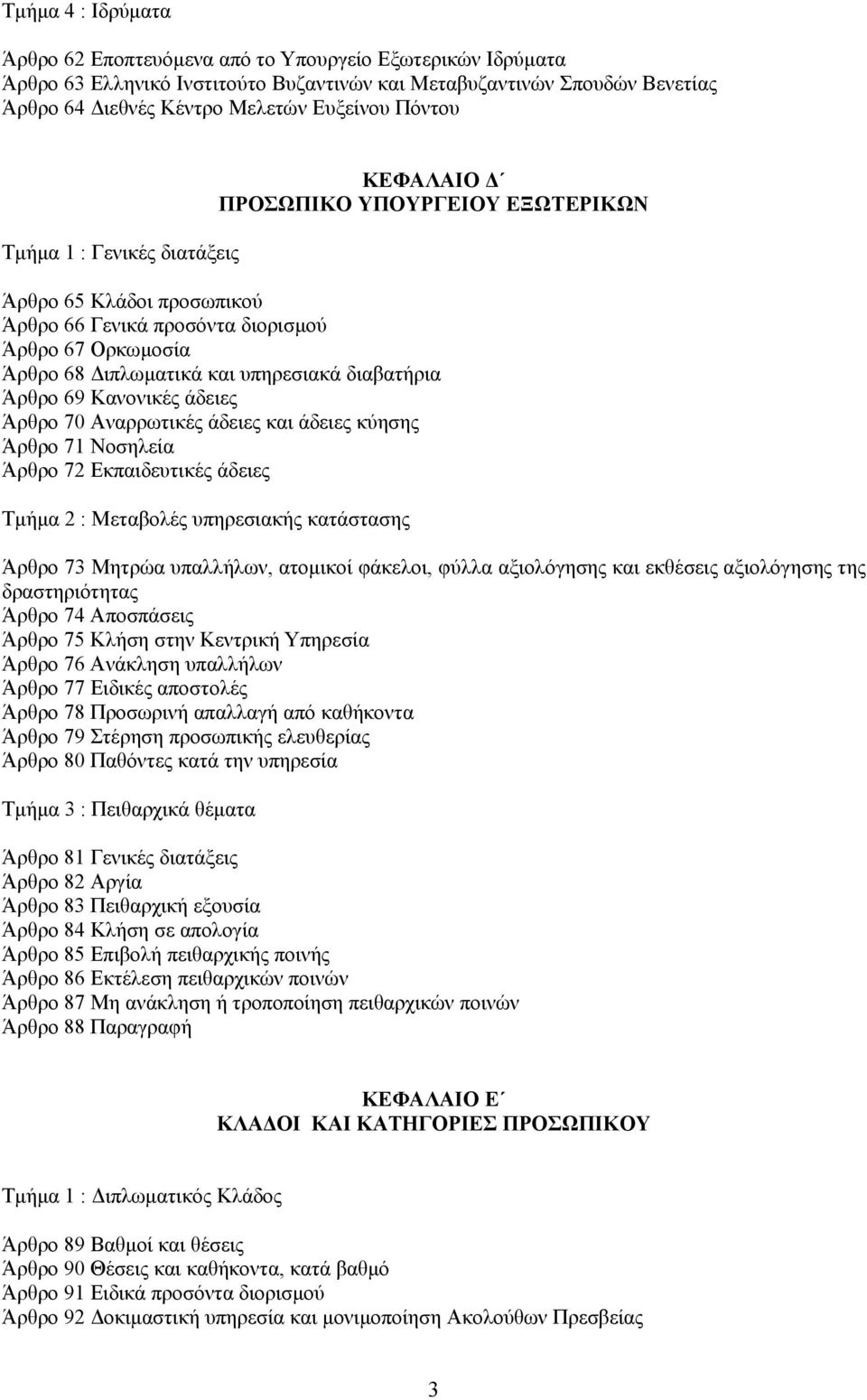 διαβατήρια Άρθρο 69 Κανονικές άδειες Άρθρο 70 Αναρρωτικές άδειες και άδειες κύησης Άρθρο 71 Νοσηλεία Άρθρο 72 Εκπαιδευτικές άδειες Τµήµα 2 : Μεταβολές υπηρεσιακής κατάστασης Άρθρο 73 Μητρώα