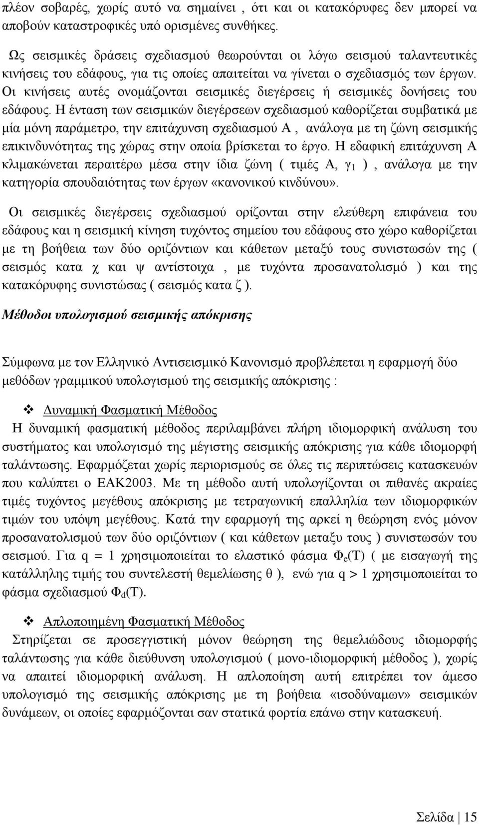 Οι κινήσεις αυτές ονομάζονται σεισμικές διεγέρσεις ή σεισμικές δονήσεις του εδάφους.