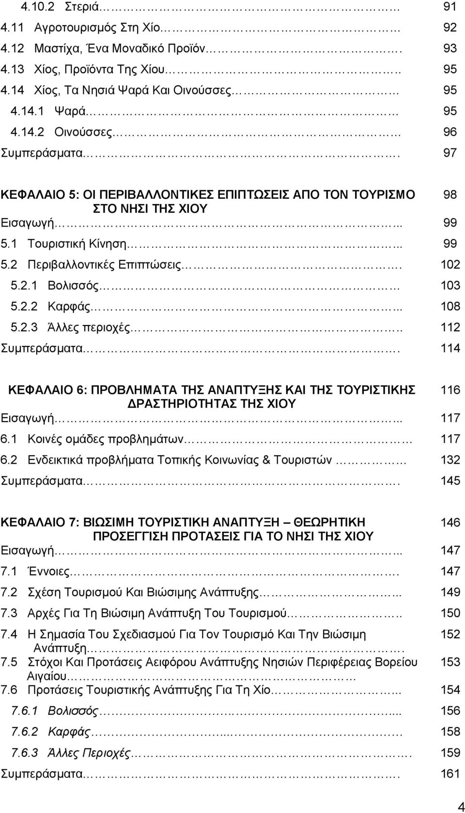 .. 108 5.2.3 Άλλες περιοχές.. 112 Συμπεράσματα. 114 ΚΕΦΑΛΑΙΟ 6: ΠΡΟΒΛΗΜΑΤΑ ΤΗΣ ΑΝΑΠΤΥΞΗΣ ΚΑΙ ΤΗΣ ΤΟΥΡΙΣΤΙΚΗΣ 116 ΔΡΑΣΤΗΡΙΟΤΗΤΑΣ ΤΗΣ ΧΙΟΥ Εισαγωγή... 117 6.1 Κοινές ομάδες προβλημάτων 117 6.