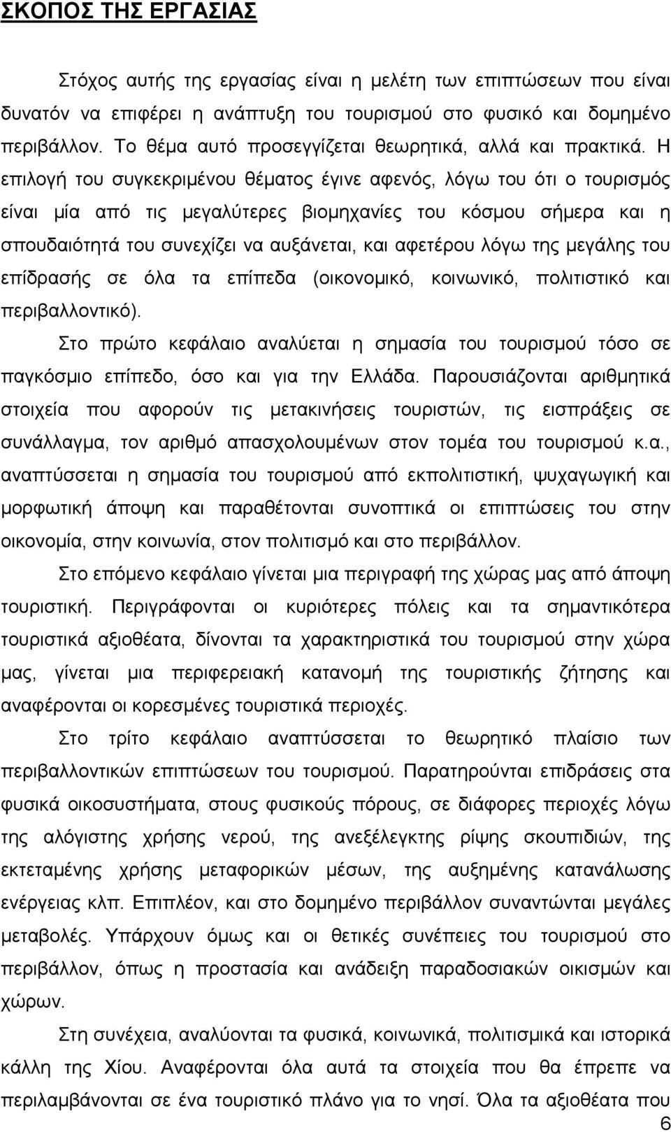 Η επιλογή του συγκεκριμένου θέματος έγινε αφενός, λόγω του ότι ο τουρισμός είναι μία από τις μεγαλύτερες βιομηχανίες του κόσμου σήμερα και η σπουδαιότητά του συνεχίζει να αυξάνεται, και αφετέρου λόγω