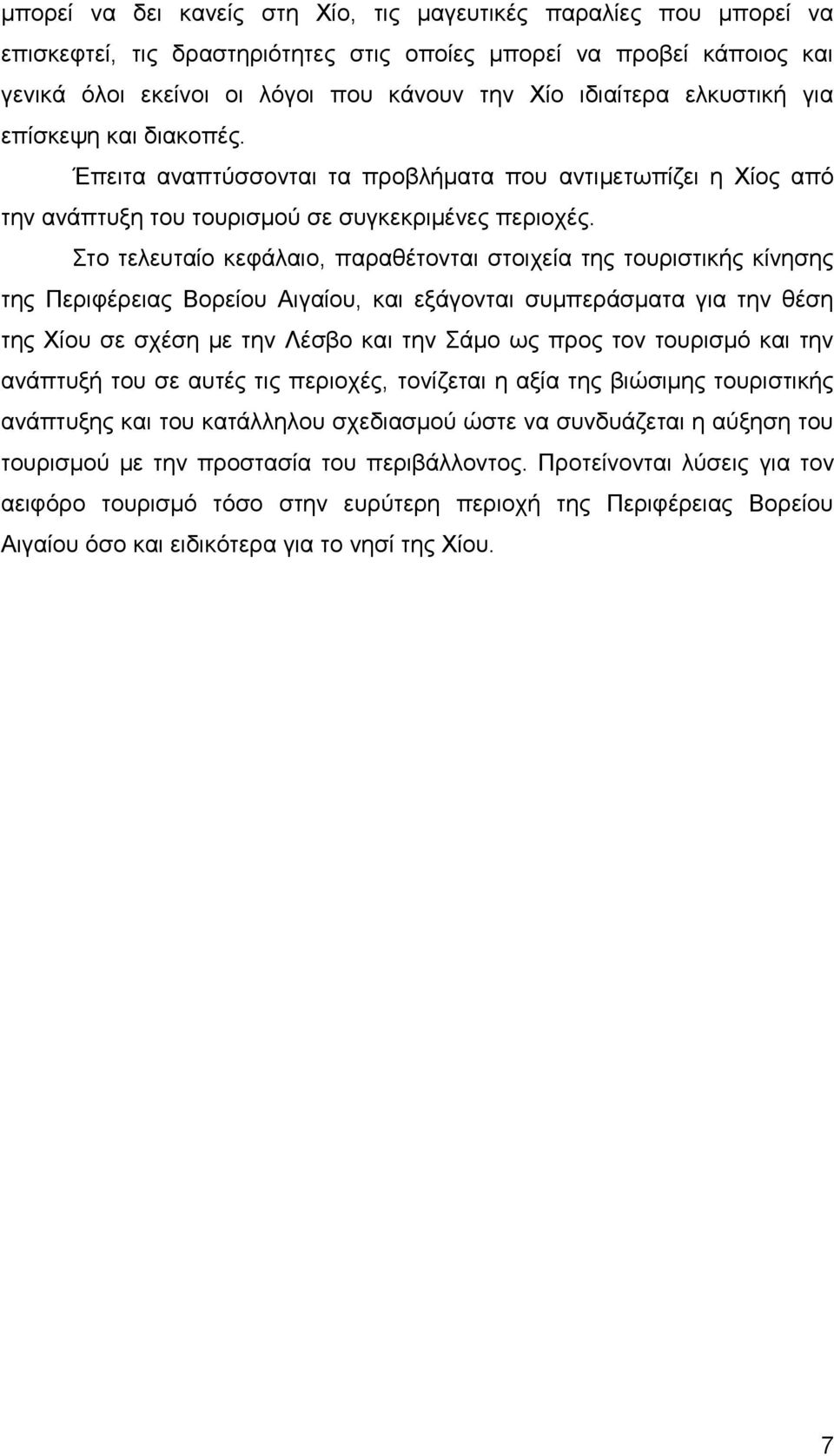 Στο τελευταίο κεφάλαιο, παραθέτονται στοιχεία της τουριστικής κίνησης της Περιφέρειας Βορείου Αιγαίου, και εξάγονται συμπεράσματα για την θέση της Χίου σε σχέση με την Λέσβο και την Σάμο ως προς τον