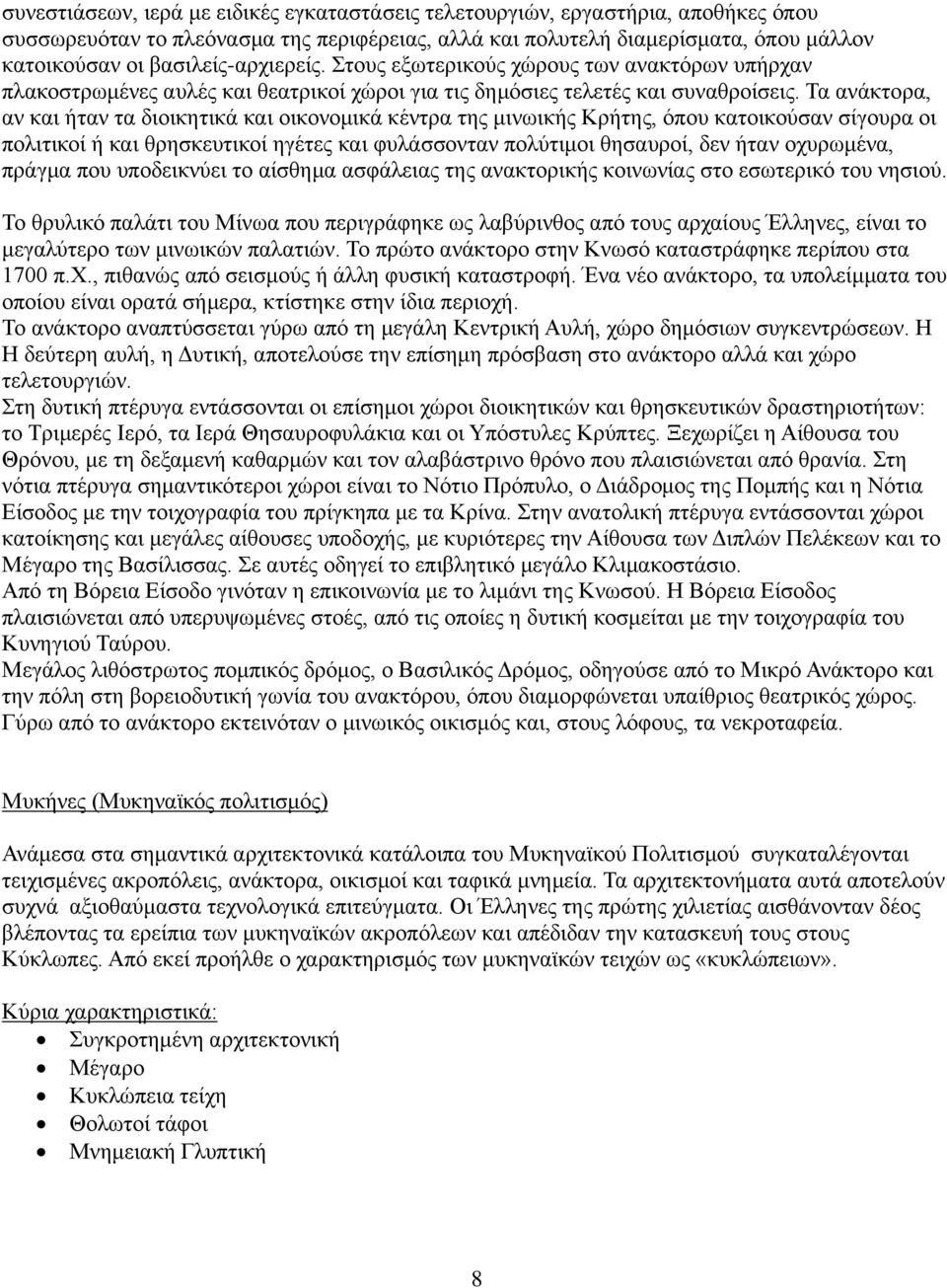 Τα ανάκτορα, αν και ήταν τα διοικητικά και οικονομικά κέντρα της μινωικής Κρήτης, όπου κατοικούσαν σίγουρα οι πολιτικοί ή και θρησκευτικοί ηγέτες και φυλάσσονταν πολύτιμοι θησαυροί, δεν ήταν