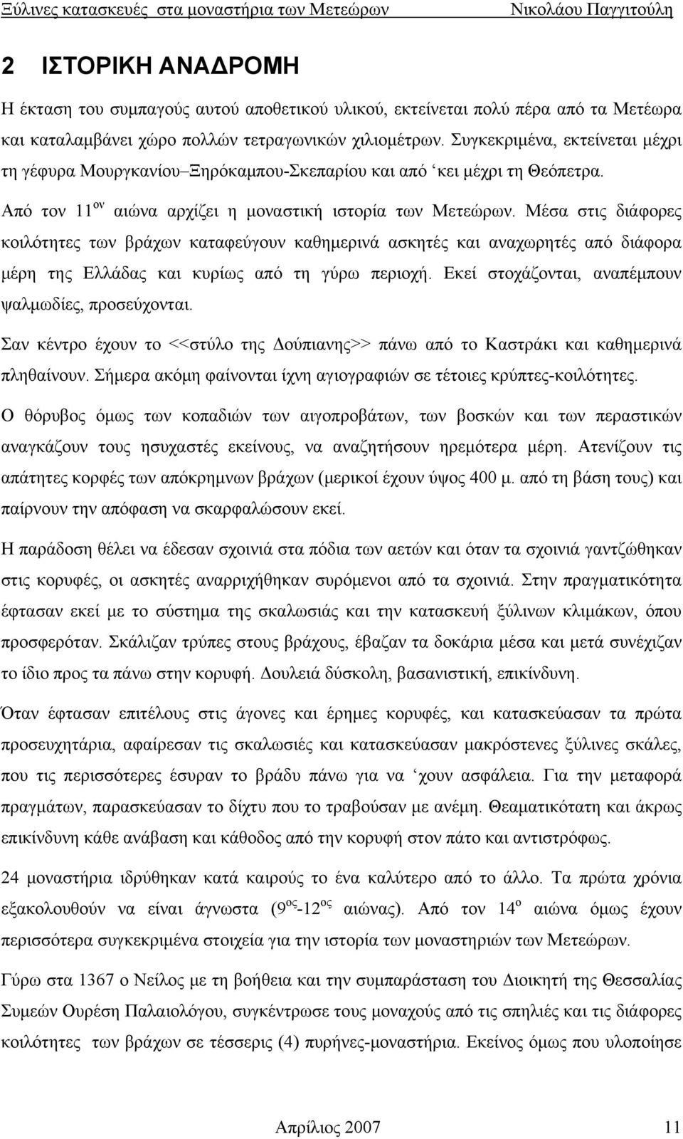 Μέσα στις διάφορες κοιλότητες των βράχων καταφεύγουν καθημερινά ασκητές και αναχωρητές από διάφορα μέρη της Ελλάδας και κυρίως από τη γύρω περιοχή.