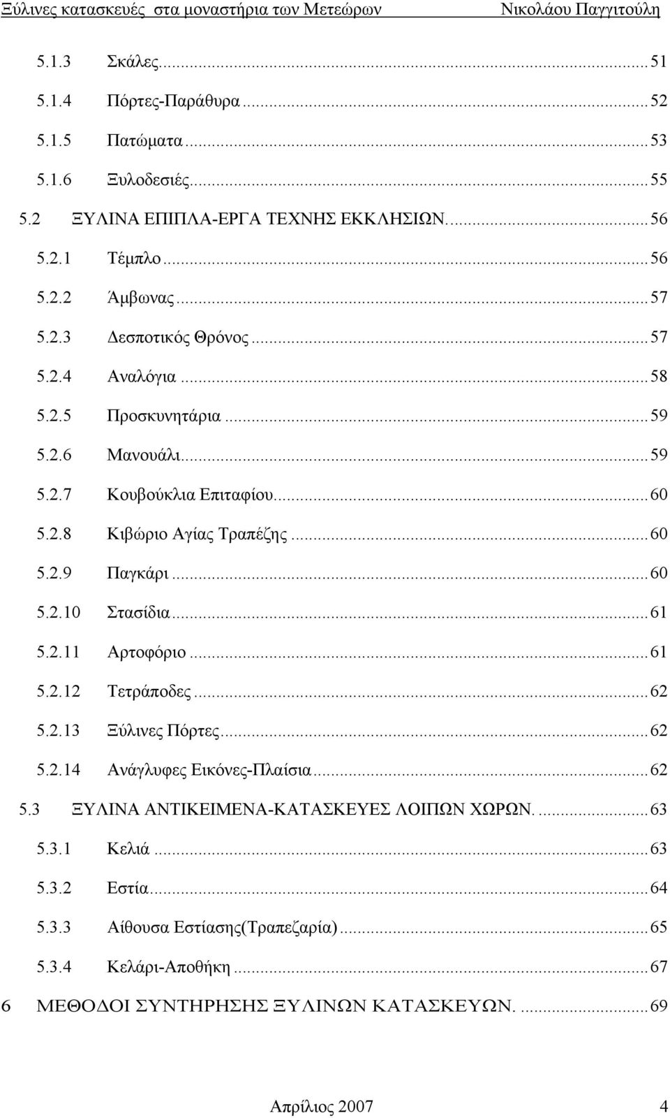 ..61 5.2.11 Αρτοφόριο...61 5.2.12 Τετράποδες...62 5.2.13 Ξύλινες Πόρτες...62 5.2.14 Ανάγλυφες Εικόνες-Πλαίσια...62 5.3 ΞΥΛΙΝΑ ΑΝΤΙΚΕΙΜΕΝΑ-ΚΑΤΑΣΚΕΥΕΣ ΛΟΙΠΩΝ ΧΩΡΩΝ....63 5.3.1 Κελιά.