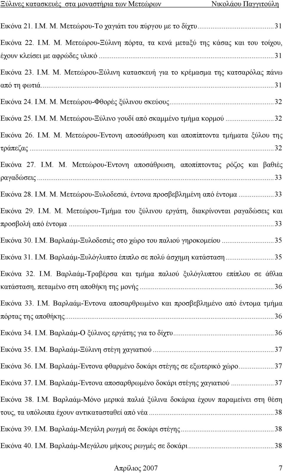 ..32 Εικόνα 27. Ι.Μ. Μ. Μετεώρου-Έντονη αποσάθρωση, αποπίπτοντας ρόζος και βαθιές ραγαδώσεις...33 Εικόνα 28. Ι.Μ. Μ. Μετεώρου-Ξυλοδεσιά, έντονα προσβεβλημένη από έντομα...33 Εικόνα 29. Ι.Μ. Μ. Μετεώρου-Τμήμα του ξύλινου εργάτη, διακρίνονται ραγαδώσεις και προσβολή από έντομα.