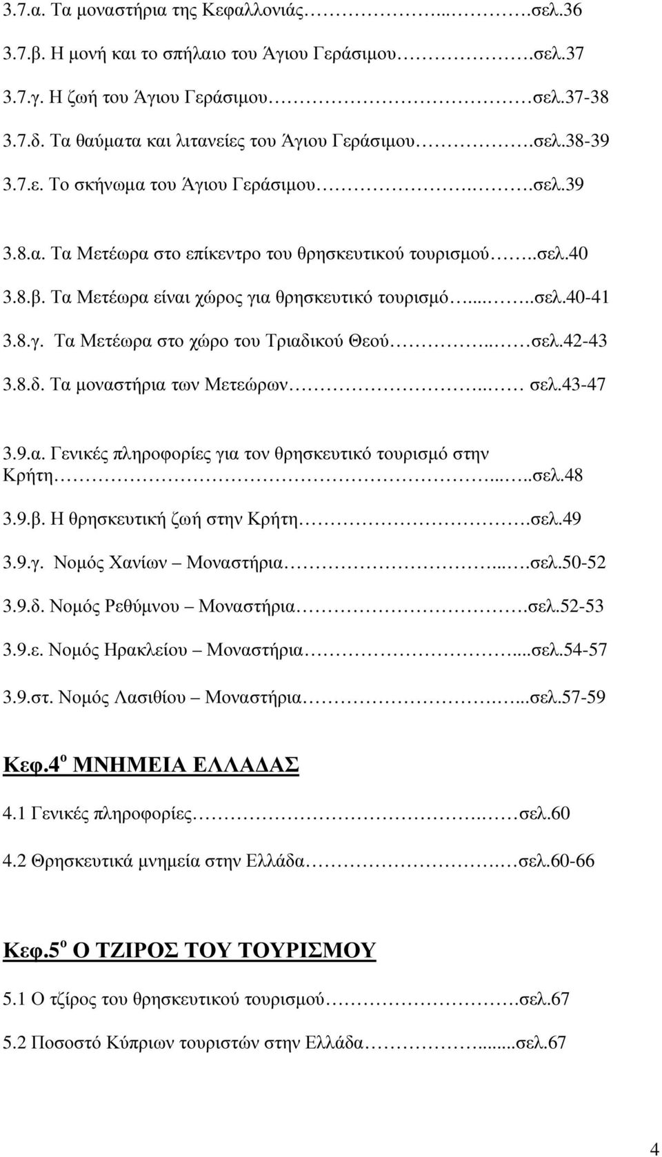 . σελ.42-43 3.8.δ. Τα µοναστήρια των Μετεώρων.. σελ.43-47 3.9.α. Γενικές πληροφορίες για τον θρησκευτικό τουρισµό στην Κρήτη.....σελ.48 3.9.β. Η θρησκευτική ζωή στην Κρήτη.σελ.49 3.9.γ. Νοµός Χανίων Μοναστήρια.