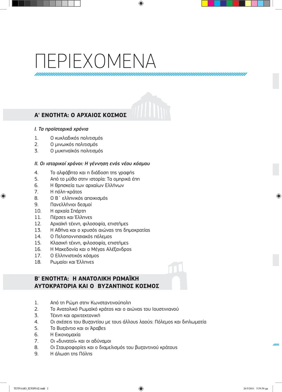 Η αρχαία Σπάρτη 11. Πέρσες και Έλληνες 12. Αρχαϊκή τέχνη, φιλοσοφία, επιστήμες 13. Η Αθήνα και ο χρυσός αιώνας της δημοκρατίας 14. Ο Πελοποννησιακός πόλεμος 15. Κλασική τέχνη, φιλοσοφία, επιστήμες 16.