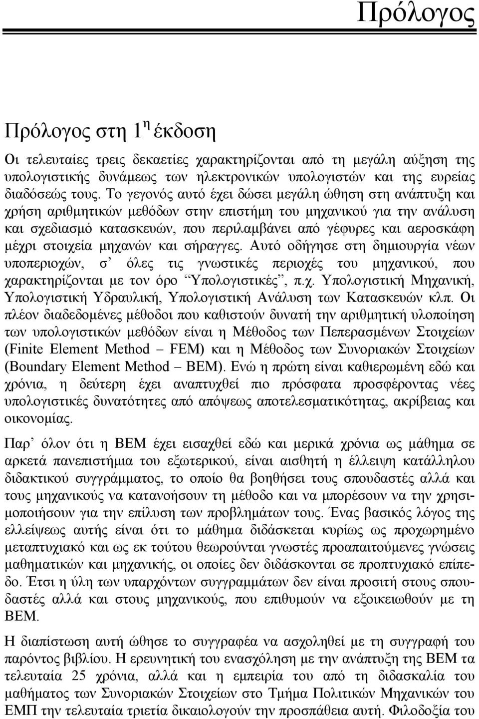 μέχρι στοιχεία μηχανών και σήραγγες. Αυτό οδήγησε στη δημιουργία νέων υποπεριοχών, σ όλες τις γνωστικές περιοχές του μηχανικού, που χαρακτηρίζονται με τον όρο Υπολογιστικές, π.χ. Υπολογιστική Μηχανική, Υπολογιστική Υδραυλική, Υπολογιστική Ανάλυση των Κατασκευών κλπ.