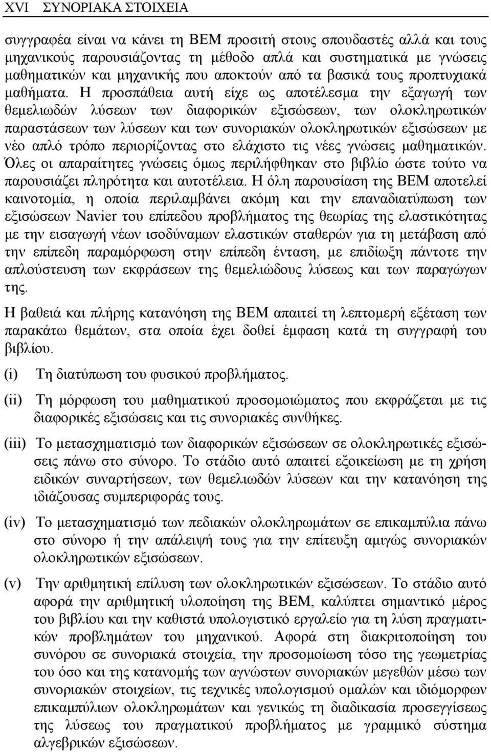 Η προσπάθεια αυτή είχε ως αποτέλεσμα την εξαγωγή των θεμελιωδών λύσεων των διαφορικών εξισώσεων, των ολοκληρωτικών παραστάσεων των λύσεων και των συνοριακών ολοκληρωτικών εξισώσεων με νέο απλό τρόπο