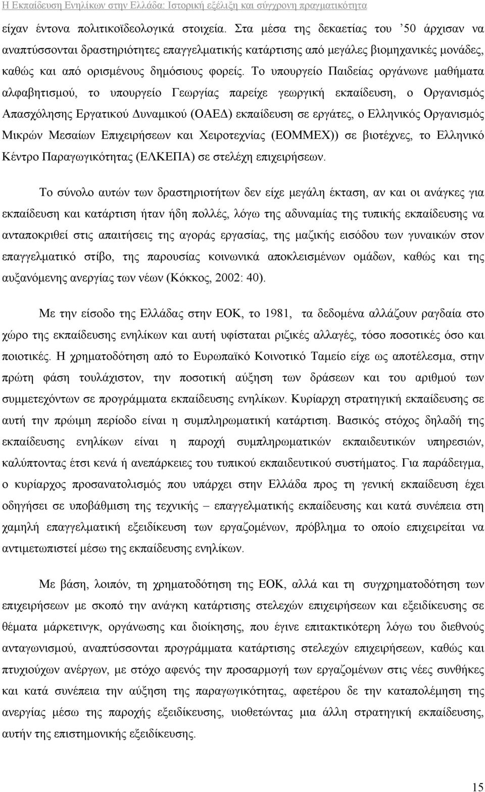 Το υπουργείο Παιδείας οργάνωνε μαθήματα αλφαβητισμού, το υπουργείο Γεωργίας παρείχε γεωργική εκπαίδευση, ο Οργανισμός Απασχόλησης Εργατικού Δυναμικού (ΟΑΕΔ) εκπαίδευση σε εργάτες, ο Ελληνικός