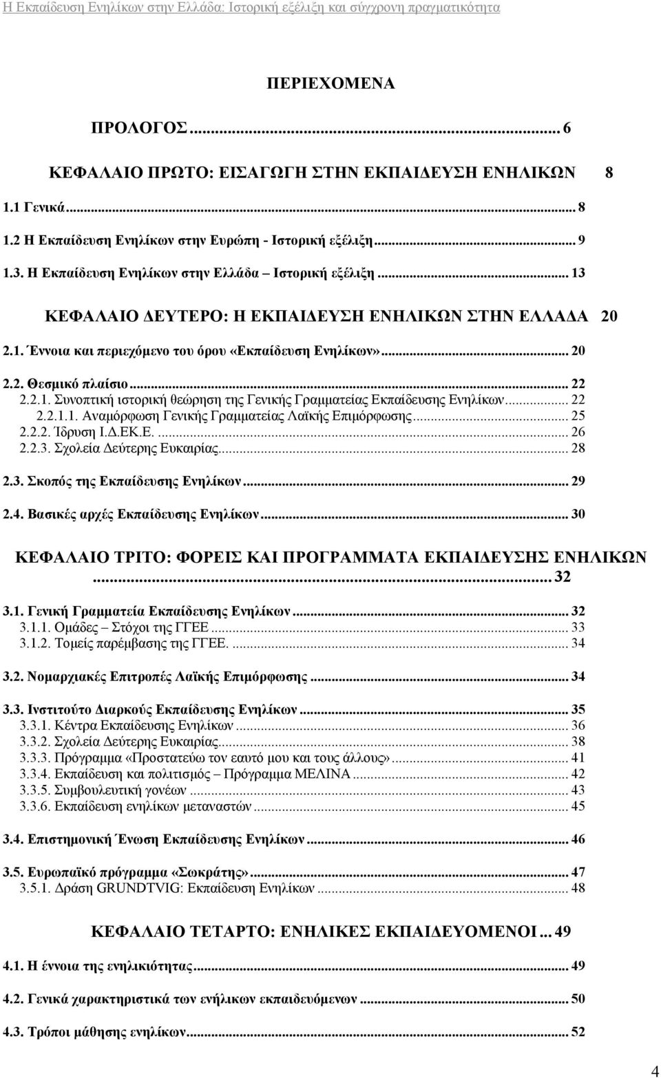 .. 22 2.2.1. Συνοπτική ιστορική θεώρηση της Γενικής Γραμματείας Εκπαίδευσης Ενηλίκων... 22 2.2.1.1. Αναμόρφωση Γενικής Γραμματείας Λαϊκής Επιμόρφωσης... 25 2.2.2. Ίδρυση Ι.Δ.ΕΚ.Ε.... 26 2.2.3.