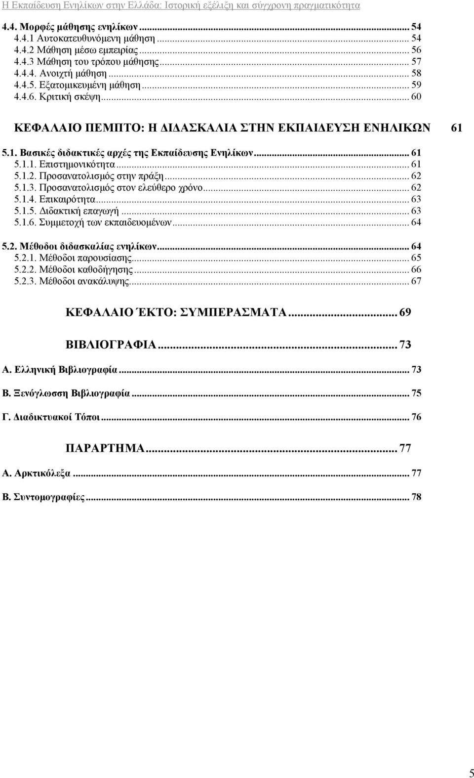 Προσανατολισμός στην πράξη... 62 5.1.3. Προσανατολισμός στον ελεύθερο χρόνο... 62 5.1.4. Επικαιρότητα... 63 5.1.5. Διδακτική επαγωγή... 63 5.1.6. Συμμετοχή των εκπαιδευομένων... 64 5.2. Μέθοδοι διδασκαλίας ενηλίκων.