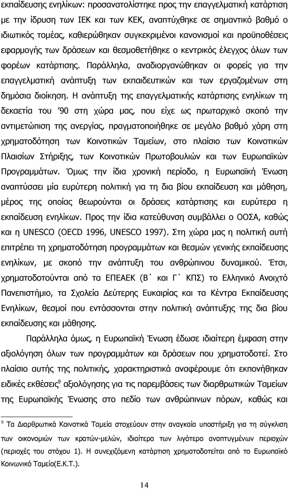 Παράλληλα, αναδιοργανώθηκαν οι φορείς για την επαγγελματική ανάπτυξη των εκπαιδευτικών και των εργαζομένων στη δημόσια διοίκηση.