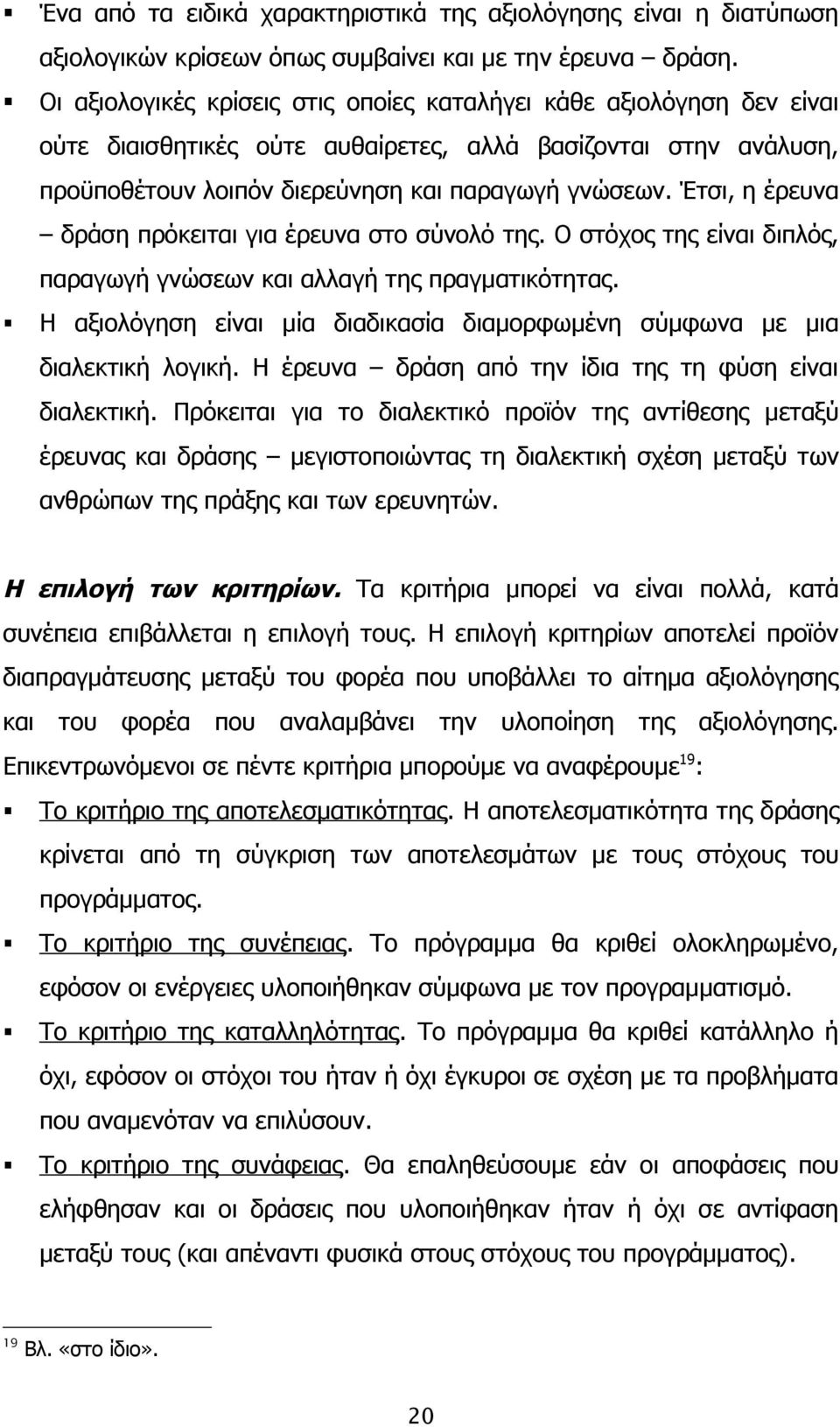 Έτσι, η έρευνα δράση πρόκειται για έρευνα στο σύνολό της. Ο στόχος της είναι διπλός, παραγωγή γνώσεων και αλλαγή της πραγματικότητας.