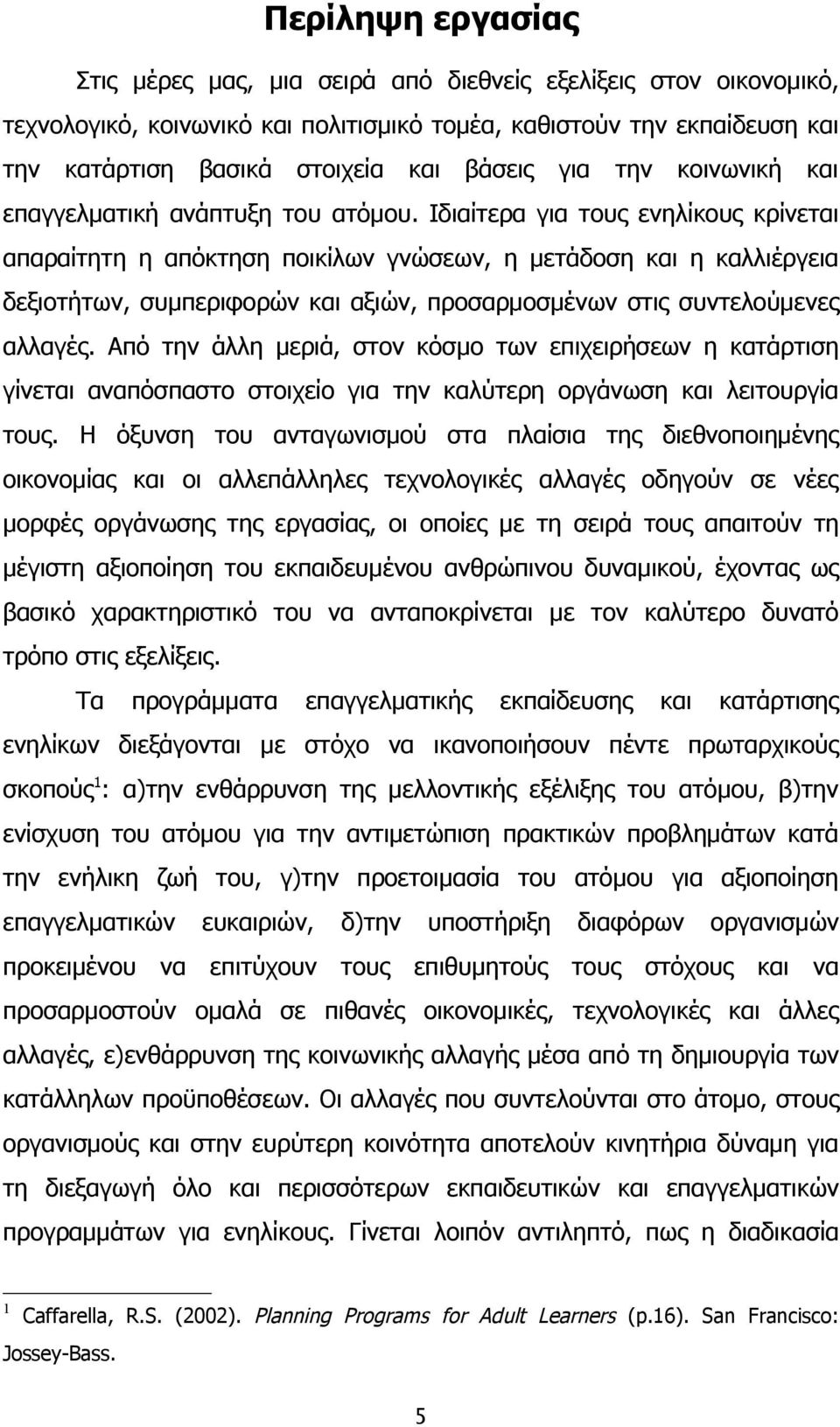 Ιδιαίτερα για τους ενηλίκους κρίνεται απαραίτητη η απόκτηση ποικίλων γνώσεων, η μετάδοση και η καλλιέργεια δεξιοτήτων, συμπεριφορών και αξιών, προσαρμοσμένων στις συντελούμενες αλλαγές.