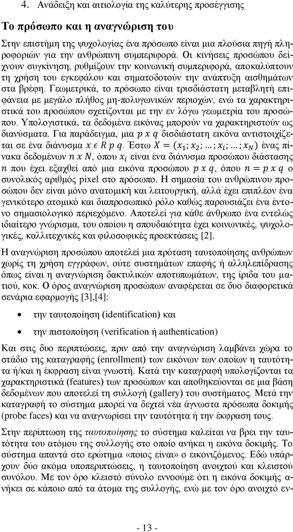 Γεωμετρικά, το πρόσωπο είναι τρισδιάστατη μεταβλητή επιφάνεια με μεγάλο πλήθος μη-πολυγωνικών περιοχών, ενώ τα χαρακτηριστικά του προσώπου σχετίζονται με την εν λόγω γεωμετρία του προσώπου.