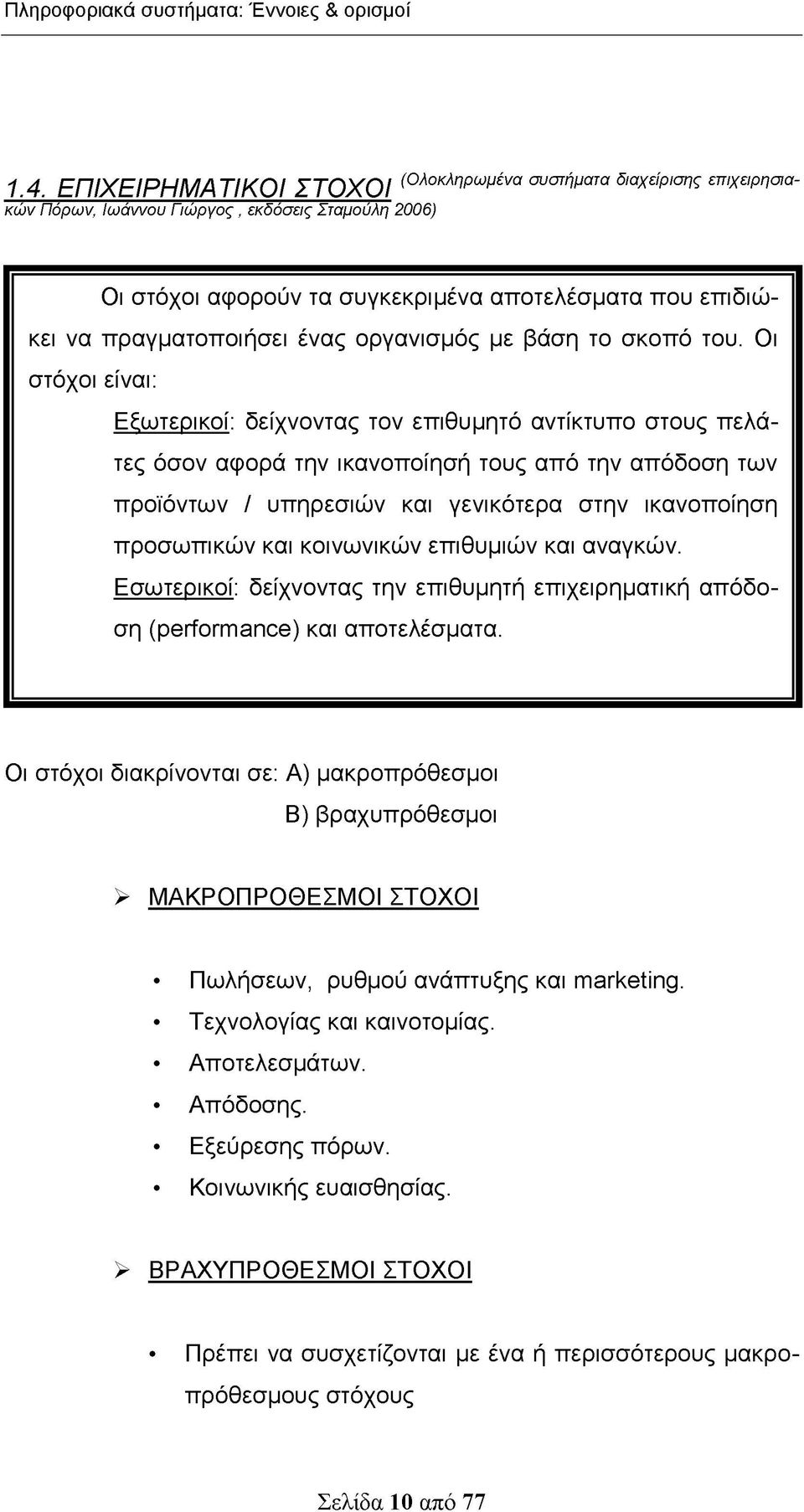 Οι στόχοι είναι: Εξωτερικοί: δείχνοντας τον επιθυμητό αντίκτυπο στους πελάτες όσον αφορά την ικανοποίησή τους από την απόδοση των προϊόντων / υπηρεσιών και γενικότερα στην ικανοποίηση προσωπικών και