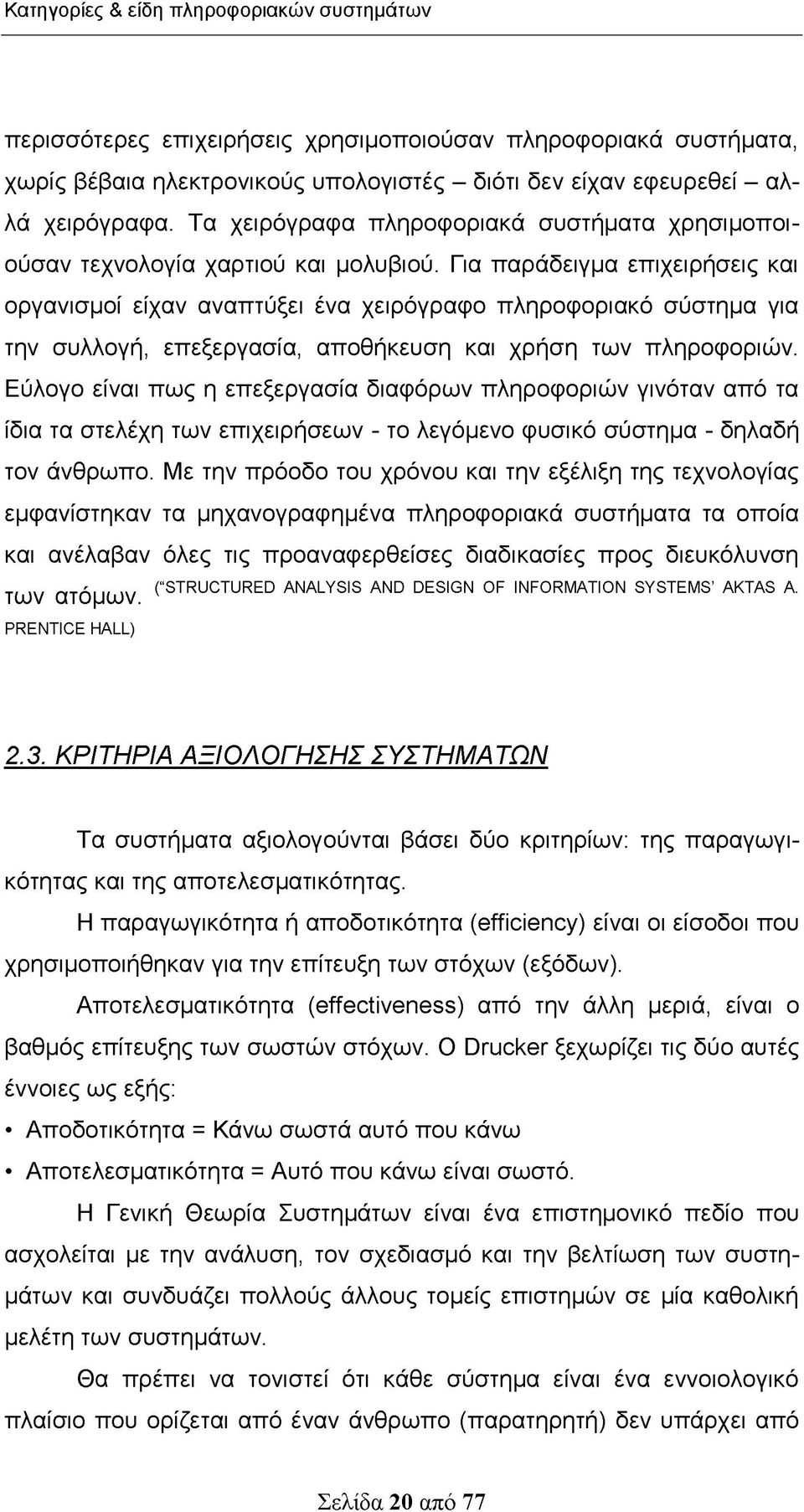 Για παράδειγμα επιχειρήσεις και οργανισμοί είχαν αναπτύξει ένα χειρόγραφο πληροφοριακό σύστημα για την συλλογή, επεξεργασία, αποθήκευση και χρήση των πληροφοριών.