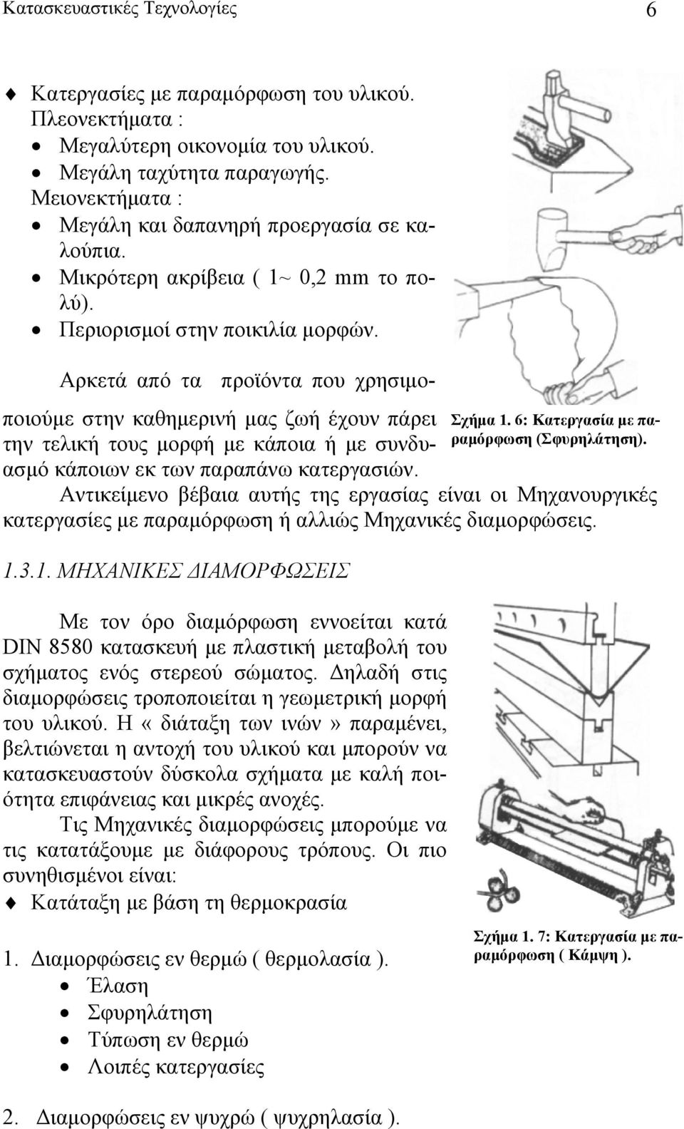 Αρκετά από τα προϊόντα που χρησιμοποιούμε στην καθημερινή μας ζωή έχουν πάρει την τελική τους μορφή με κάποια ή με συνδυασμό κάποιων εκ των παραπάνω κατεργασιών.