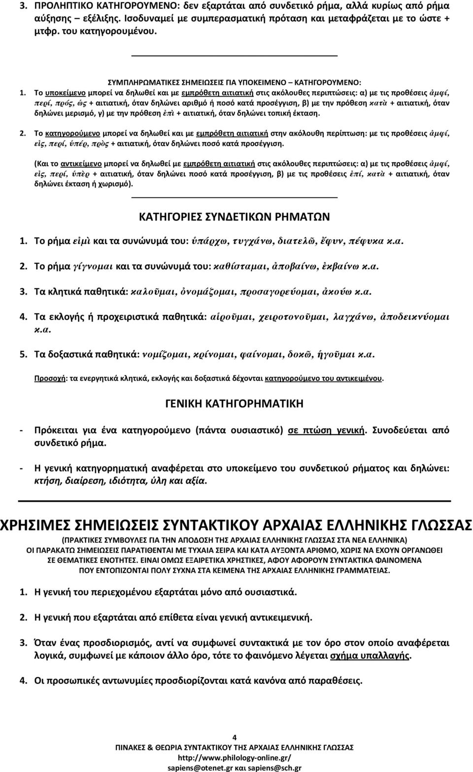 Το υποκείμενο μπορεί να δηλωθεί και με εμπρόθετη αιτιατική στις ακόλουθες περιπτώσεις: α) με τις προθέσεις ἀµφί, περί, πρός, ὡς + αιτιατική, όταν δηλώνει αριθμό ή ποσό κατά προσέγγιση, β) με την