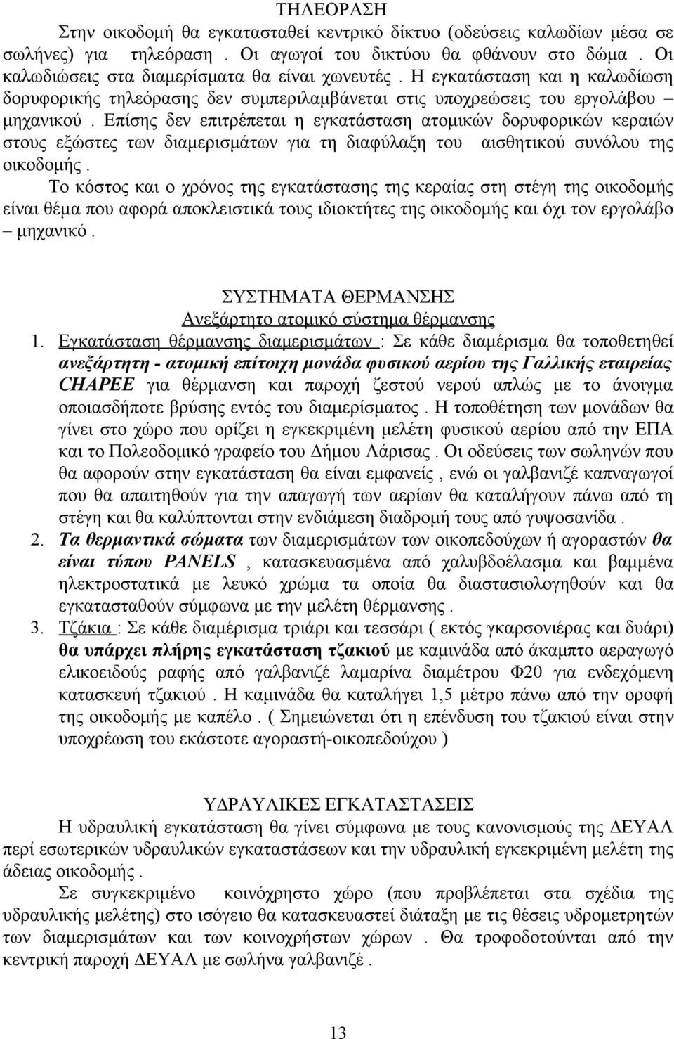 Επίσης δεν επιτρέπεται η εγκατάσταση ατομικών δορυφορικών κεραιών στους εξώστες των διαμερισμάτων για τη διαφύλαξη του αισθητικού συνόλου της οικοδομής.