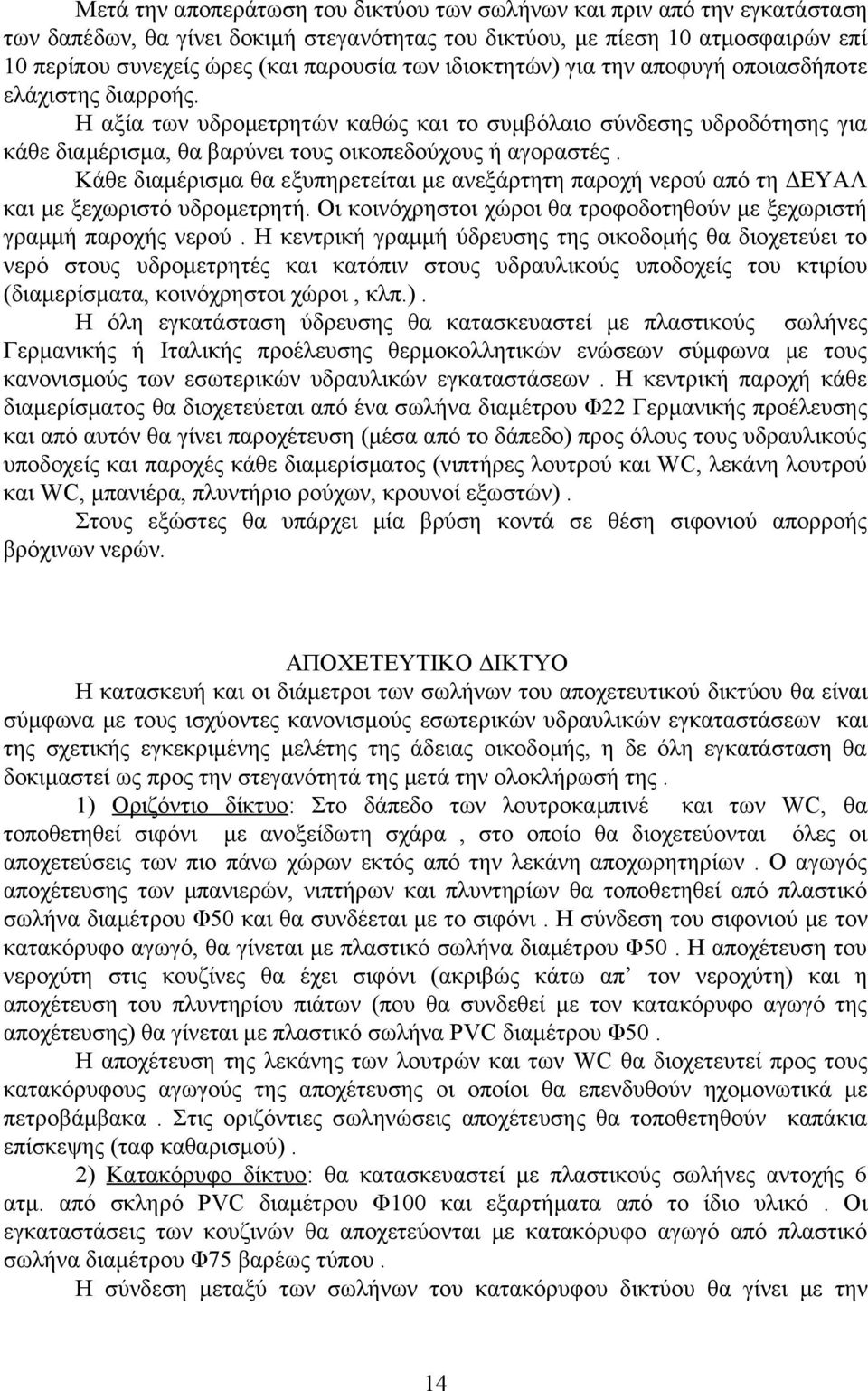 Κάθε διαμέρισμα θα εξυπηρετείται με ανεξάρτητη παροχή νερού από τη ΔΕΥΑΛ και με ξεχωριστό υδρομετρητή. Οι κοινόχρηστοι χώροι θα τροφοδοτηθούν με ξεχωριστή γραμμή παροχής νερού.