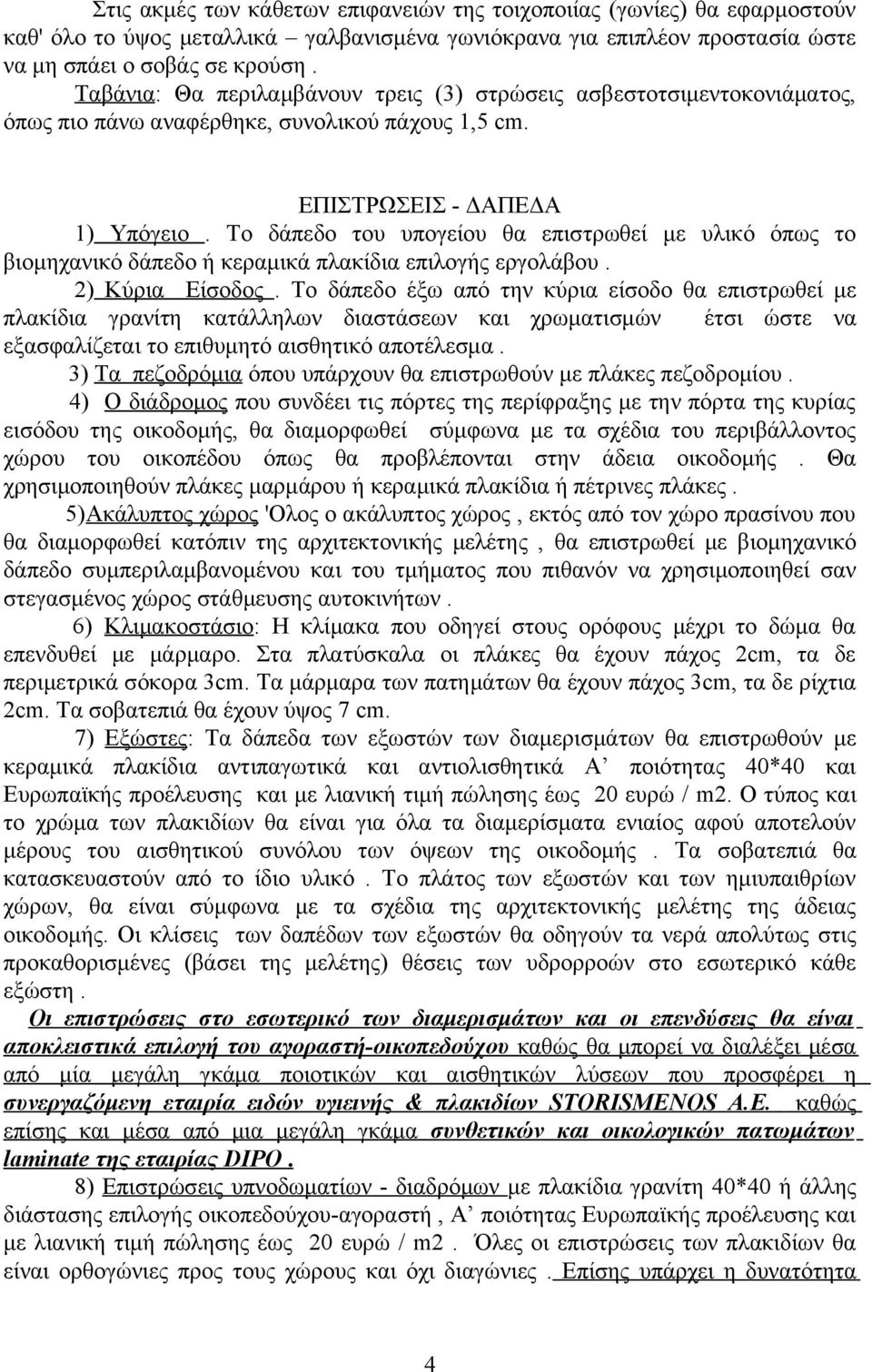 Το δάπεδο του υπογείου θα επιστρωθεί με υλικό όπως το βιομηχανικό δάπεδο ή κεραμικά πλακίδια επιλογής εργολάβου. 2) Κύρια Είσοδος.