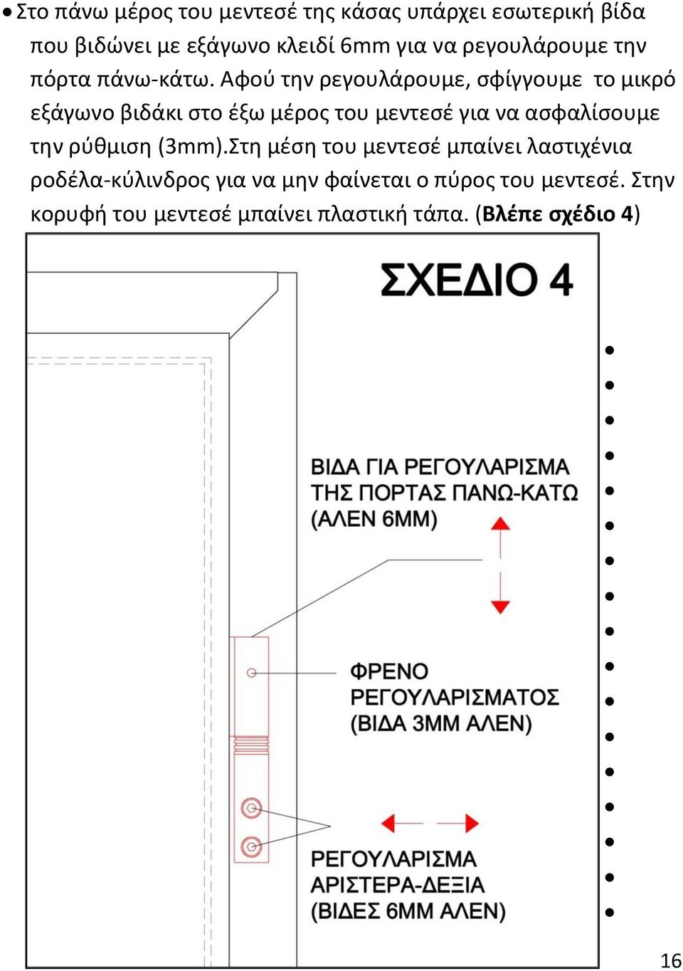 Αφού την ρεγουλάρουμε, σφίγγουμε το μικρό εξάγωνο βιδάκι στο έξω μέρος του μεντεσέ για να ασφαλίσουμε