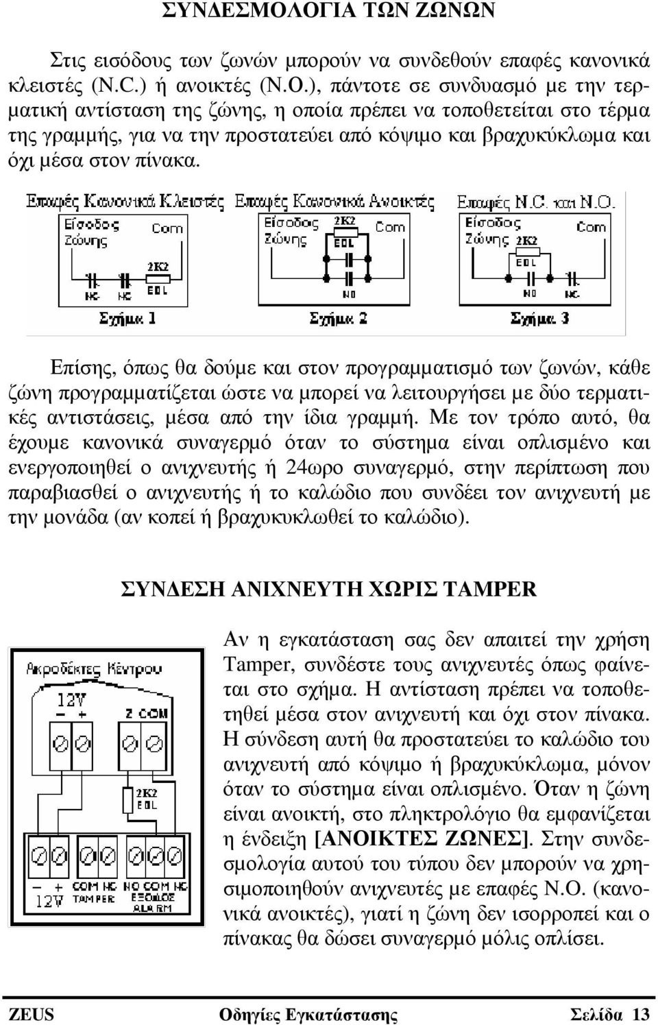 Επίσης, όπως θα δούµε και στον προγραµµατισµό των ζωνών, κάθε ζώνη προγραµµατίζεται ώστε να µπορεί να λειτουργήσει µε δύο τερµατικές αντιστάσεις, µέσα από την ίδια γραµµή.