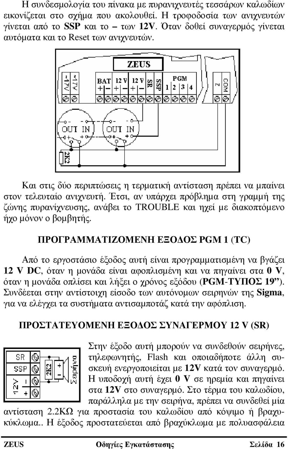 Έτσι, αν υπάρχει πρόβληµα στη γραµµή της ζώνης πυρανίχνευσης, ανάβει το TROUBLE και ηχεί µε διακοπτόµενο ήχο µόνον ο βοµβητής.