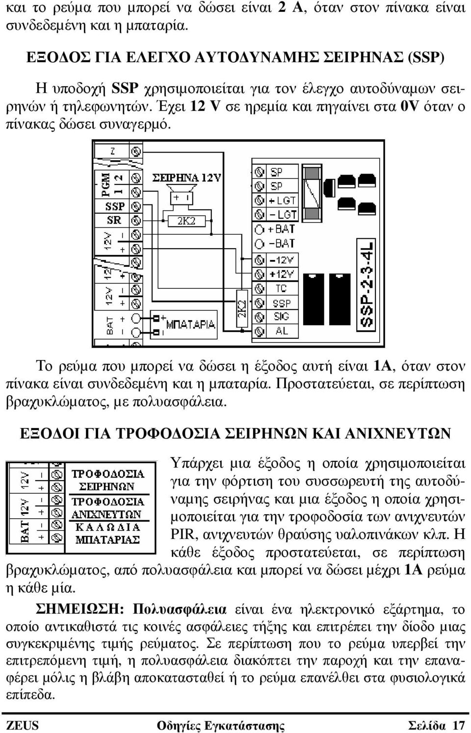 Το ρεύµα που µπορεί να δώσει η έξοδος αυτή είναι 1Α, όταν στον πίνακα είναι συνδεδεµένη και η µπαταρία. Προστατεύεται, σε περίπτωση βραχυκλώµατος, µε πολυασφάλεια.