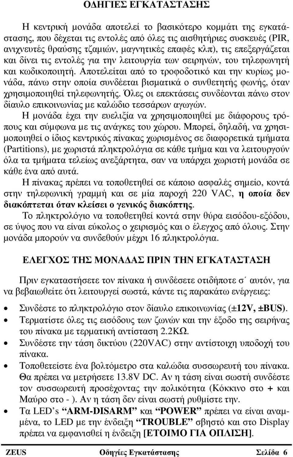 Αποτελείται από το τροφοδοτικό και την κυρίως µονάδα, πάνω στην οποία συνδέεται βισµατικά ο συνθετητής φωνής, όταν χρησιµοποιηθεί τηλεφωνητής.