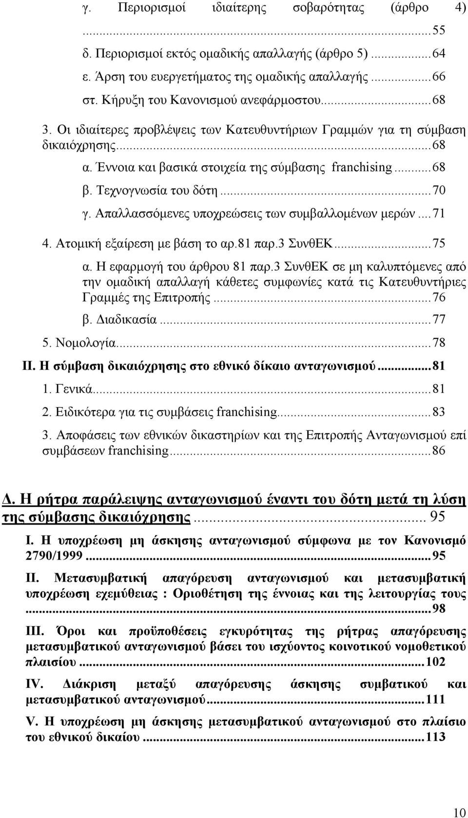 Τεχνογνωσία του δότη...70 γ. Απαλλασσόμενες υποχρεώσεις των συμβαλλομένων μερών...71 4. Ατομική εξαίρεση με βάση το αρ.81 παρ.3 ΣυνθΕΚ...75 α. Η εφαρμογή του άρθρου 81 παρ.