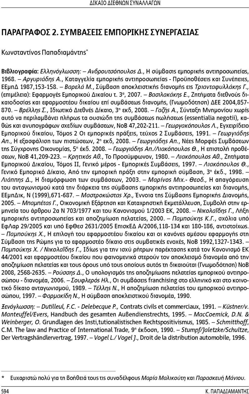 3 α, 2007. Βασιλακάκης Ε., Ζητήματα διεθνούς δικαιοδοσίας και εφαρμοστέου δικαίου επί συμβάσεως διανομής, (Γνωμοδότηση) ΔΕΕ 2004,857-870. Βρέλλης Σ., Ιδιωτικό Διεθνές Δίκαιο, 3 η εκδ, 2008. Γαζής Α.