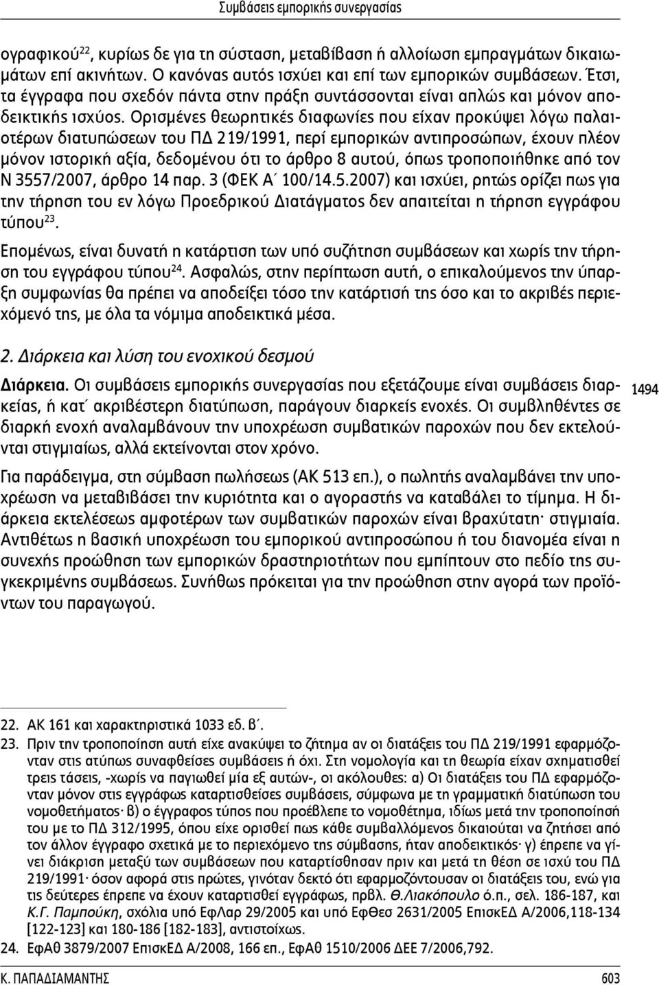 Ορισμένες θεωρητικές διαφωνίες που είχαν προκύψει λόγω παλαιοτέρων διατυπώσεων του ΠΔ 219/1991, περί εμπορικών αντιπροσώπων, έχουν πλέον μόνον ιστορική αξία, δεδομένου ότι το άρθρο 8 αυτού, όπως